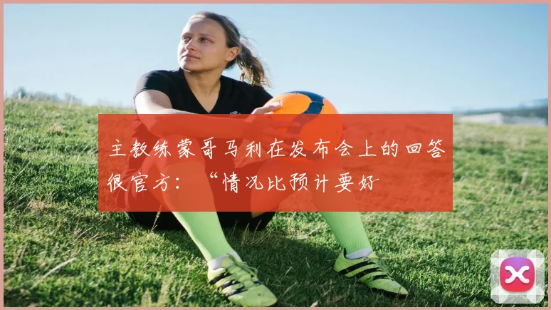 主教练蒙哥马利在发布会上的回答很官方：“情况比预计要好