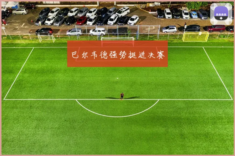 巴尔韦德强势挺进决赛