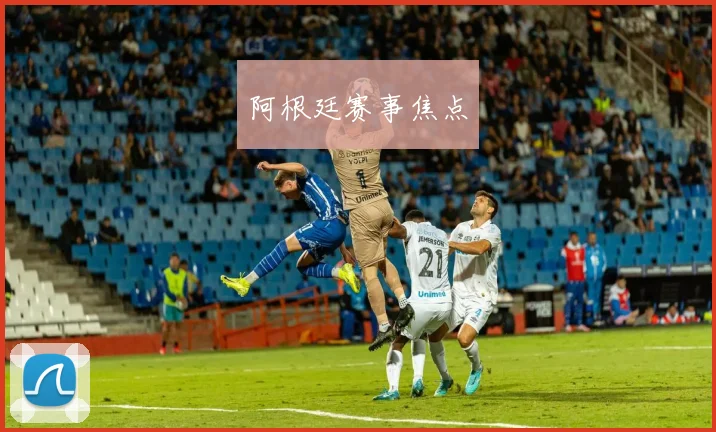 阿根廷赛事焦点