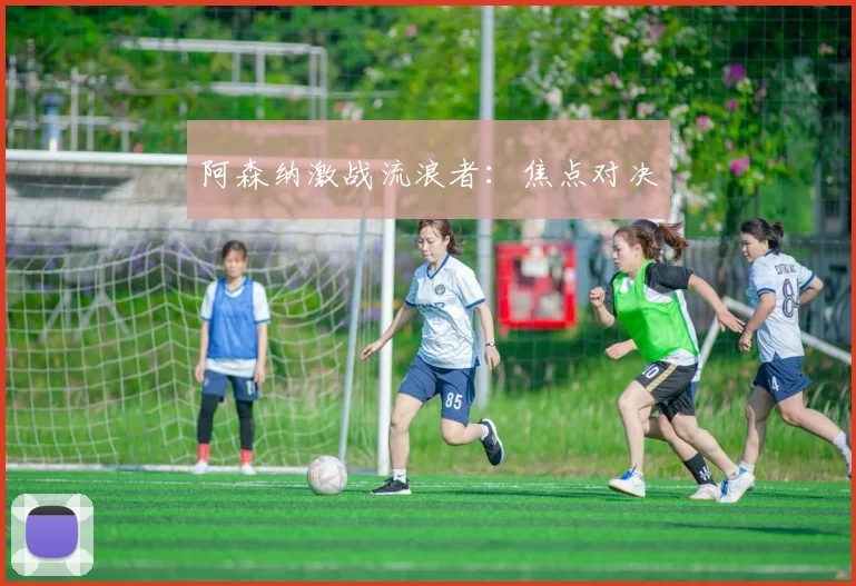 阿森纳激战流浪者：焦点对决