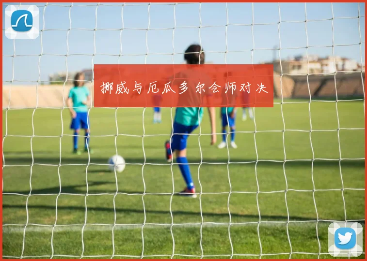 挪威与厄瓜多尔会师对决