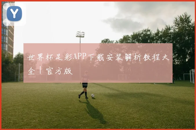 世界杯足彩APP下载安装解析教程大全｜官方版