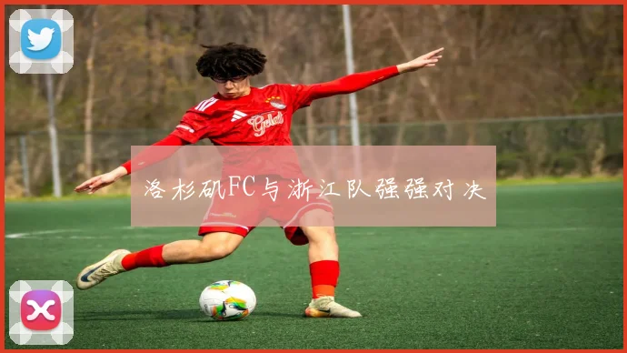 洛杉矶FC与浙江队强强对决