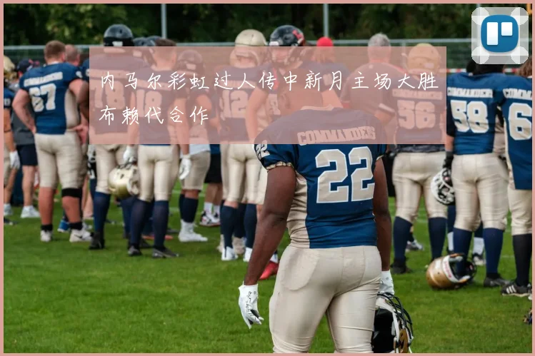 内马尔彩虹过人传中新月主场大胜布赖代合作