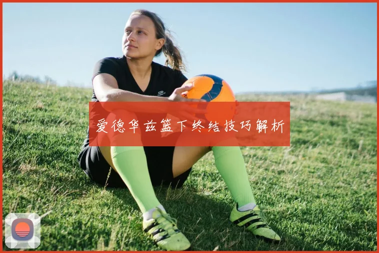 爱德华兹篮下终结技巧解析
