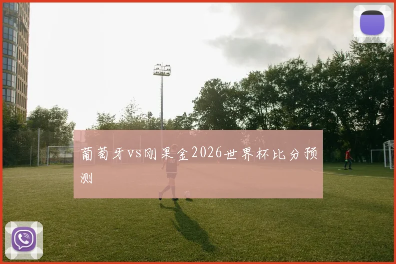 葡萄牙vs刚果金2026世界杯比分预测