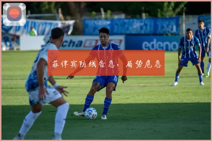 菲律宾防线告急，局势危急