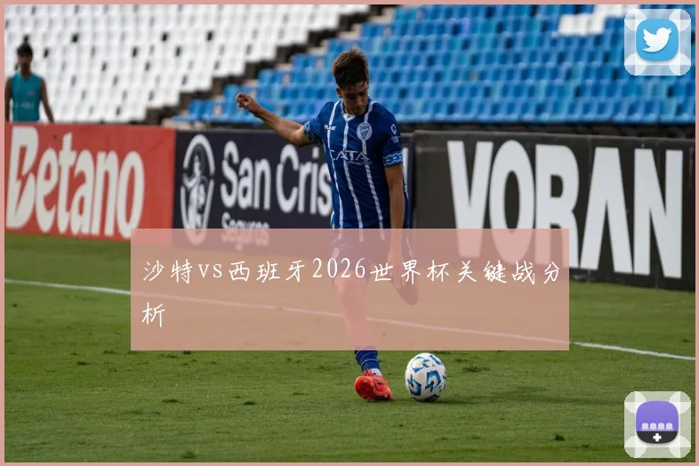 沙特vs西班牙2026世界杯关键战分析