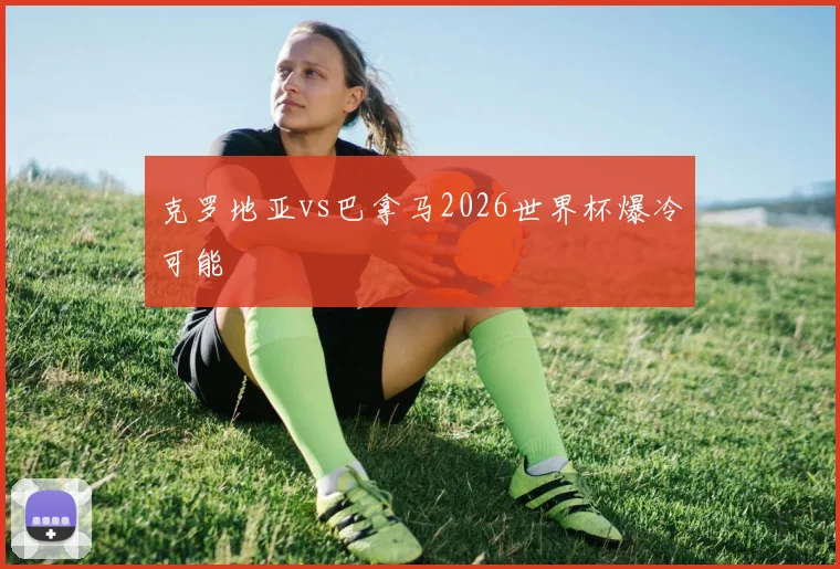 克罗地亚vs巴拿马2026世界杯爆冷可能