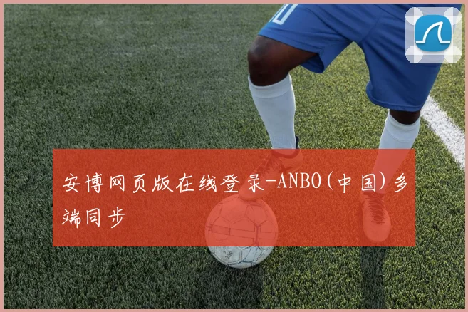 安博网页版在线登录-ANBO(中国)多端同步