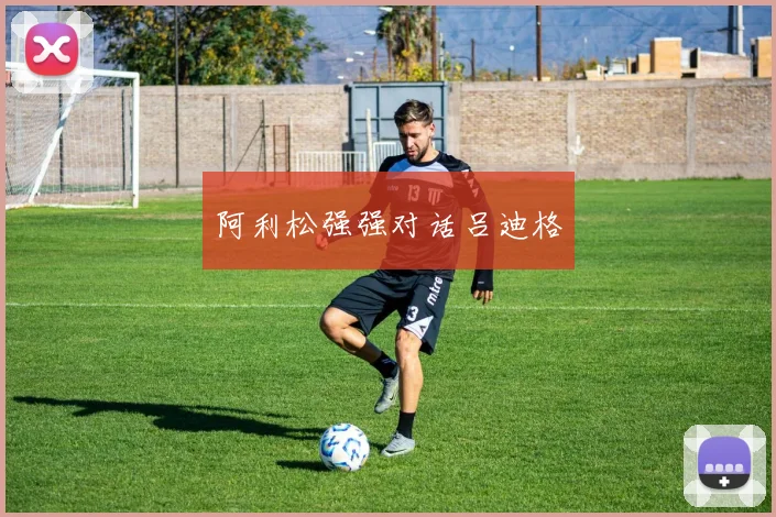 阿利松强强对话吕迪格