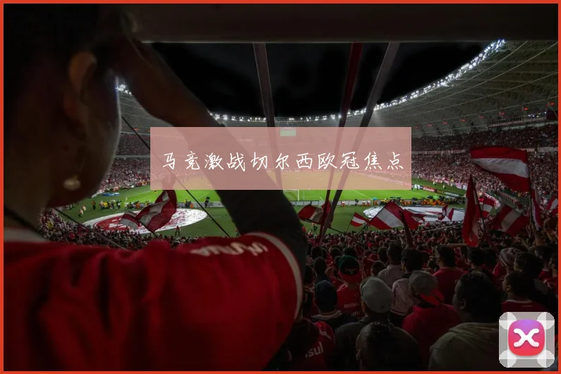马竞激战切尔西欧冠焦点