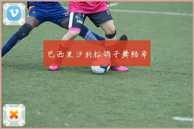 巴西里沙利松鸽子舞赔率
