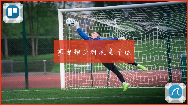 塞尔维亚对决乌干达