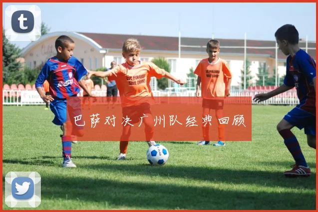 巴萨对决广州队经典回顾