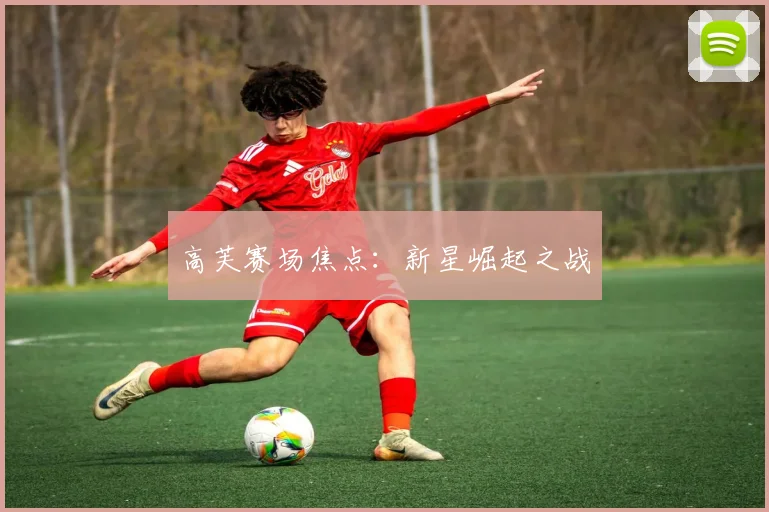 高芙赛场焦点：新星崛起之战