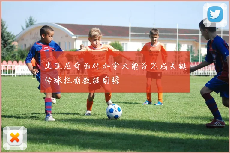 皮亚尼奇面对加拿大能否完成关键传球拦截数据前瞻