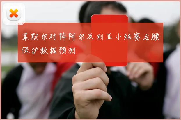 莱默尔对阵阿尔及利亚小组赛后腰保护数据预测