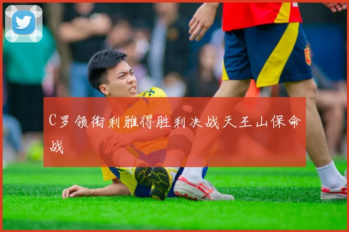C罗领衔利雅得胜利决战天王山保命战