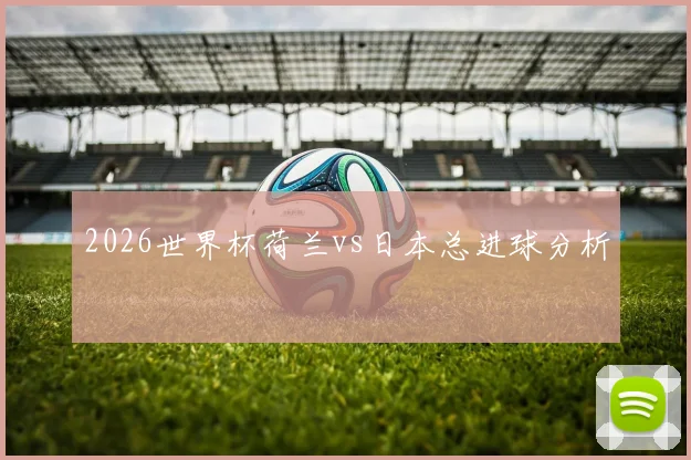 2026世界杯荷兰vs日本总进球分析