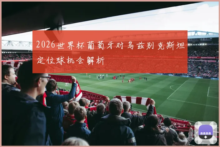 2026世界杯葡萄牙对乌兹别克斯坦定位球机会解析