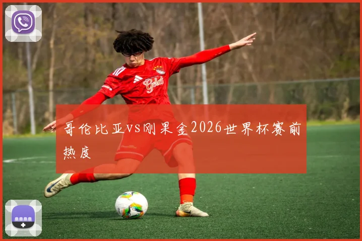 哥伦比亚vs刚果金2026世界杯赛前热度