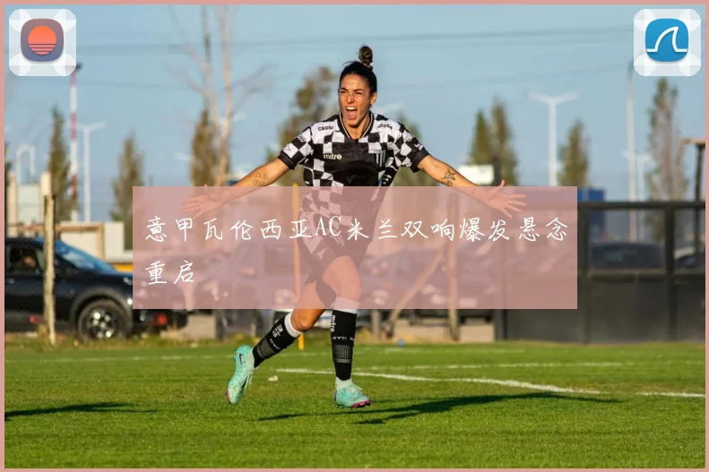 意甲瓦伦西亚AC米兰双响爆发悬念重启