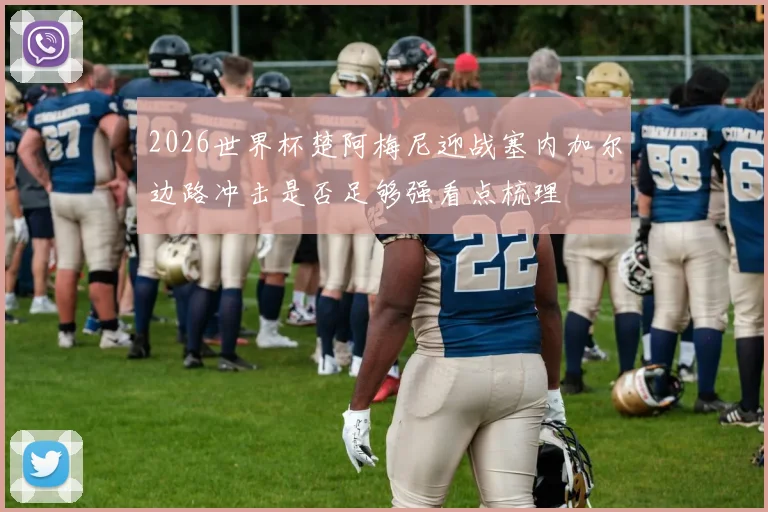 2026世界杯楚阿梅尼迎战塞内加尔边路冲击是否足够强看点梳理