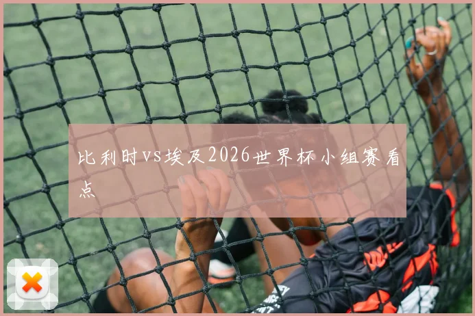 比利时vs埃及2026世界杯小组赛看点