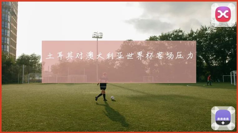 土耳其对澳大利亚世界杯客场压力