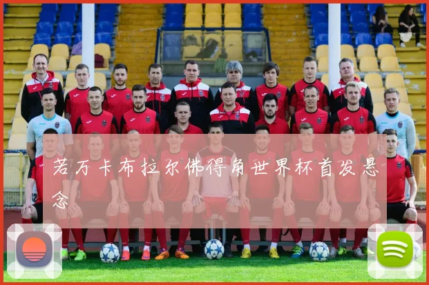 若万卡布拉尔佛得角世界杯首发悬念