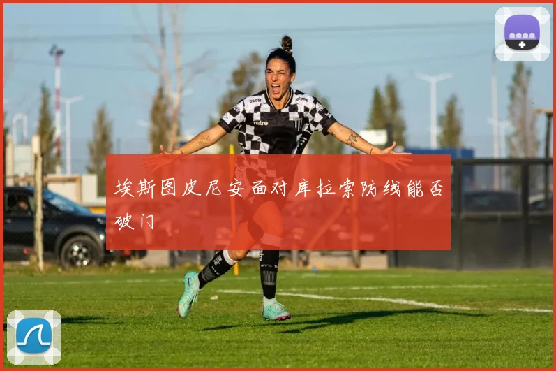 埃斯图皮尼安面对库拉索防线能否破门