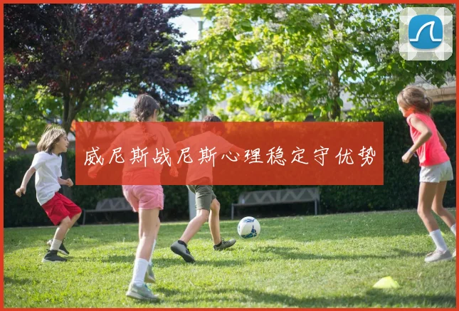 威尼斯战尼斯心理稳定守优势