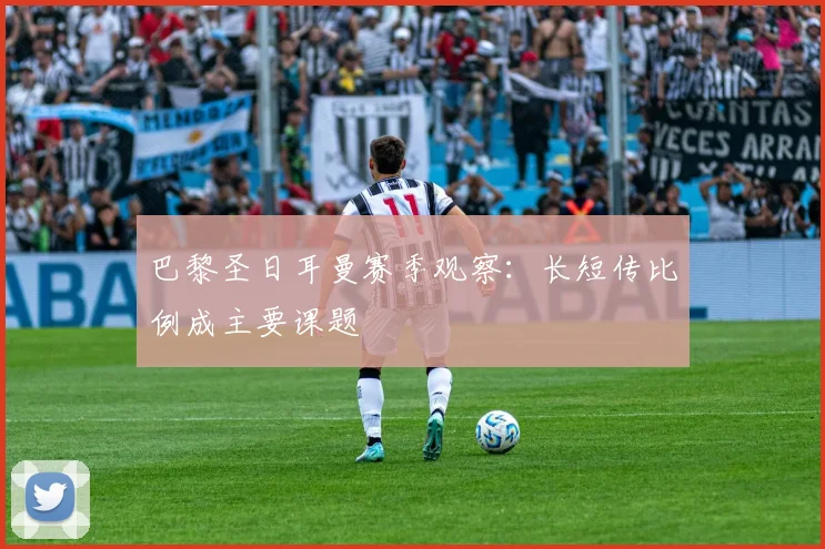 巴黎圣日耳曼赛季观察:长短传比例成主要课题