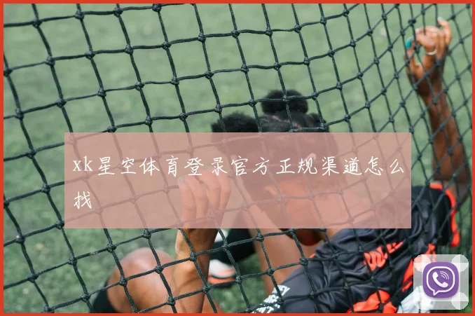 xk星空体育登录官方正规渠道怎么找