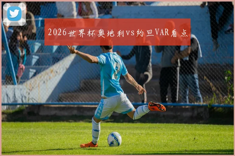 2026世界杯奥地利vs约旦VAR看点