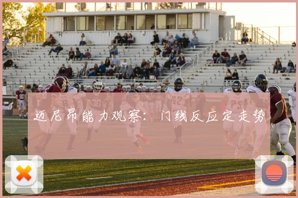 迈尼昂能力观察：门线反应定走势
