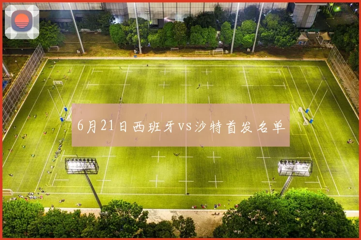 6月21日西班牙vs沙特首发名单