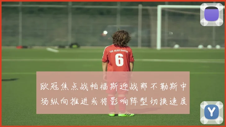欧冠焦点战帕福斯迎战那不勒斯中场纵向推进或将影响阵型切换速度