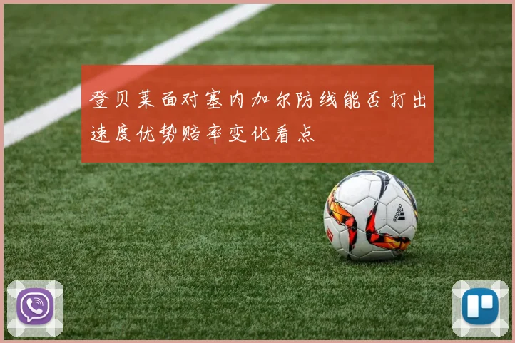 登贝莱面对塞内加尔防线能否打出速度优势赔率变化看点
