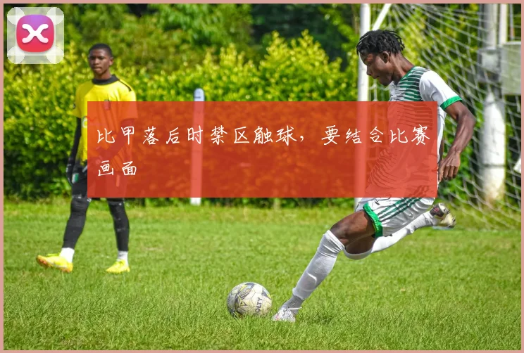 比甲落后时禁区触球，要结合比赛画面