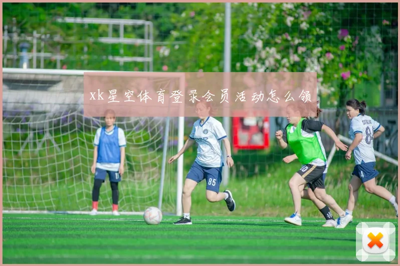 xk星空体育登录会员活动怎么领