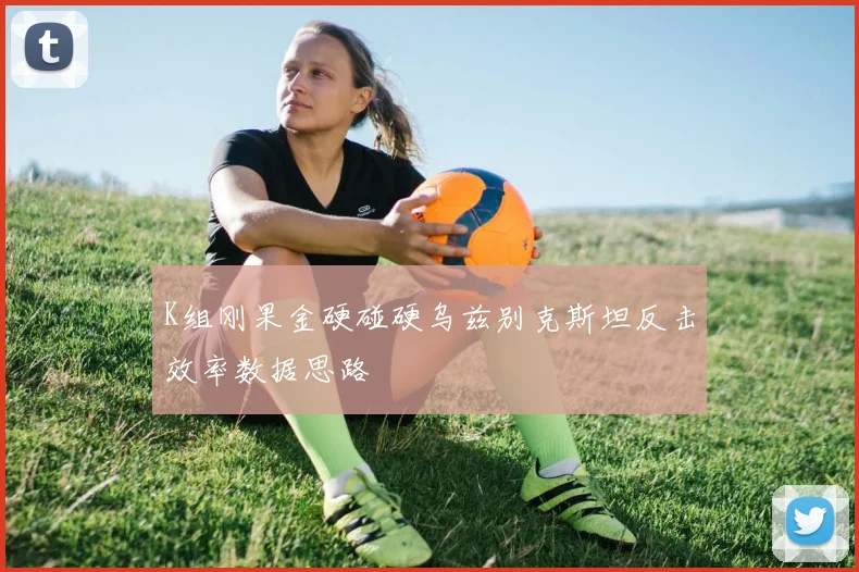 K组刚果金硬碰硬乌兹别克斯坦反击效率数据思路
