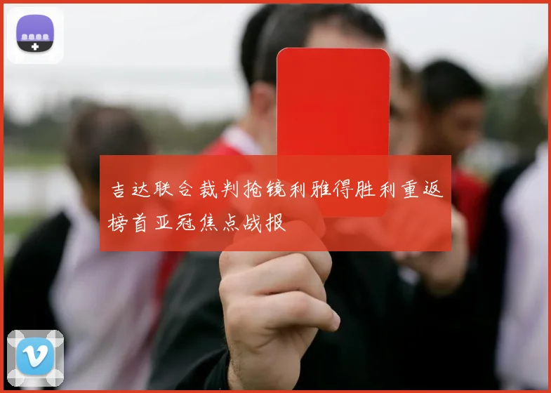 吉达联合裁判抢镜利雅得胜利重返榜首亚冠焦点战报