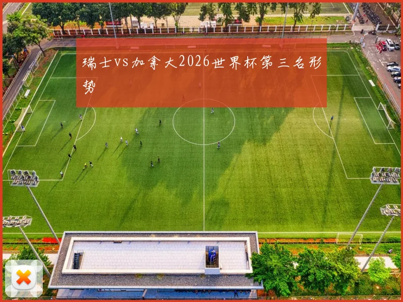 瑞士vs加拿大2026世界杯第三名形势