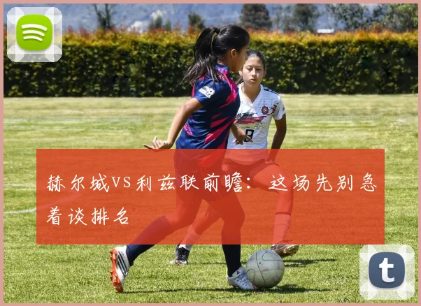 赫尔城vs利兹联前瞻：这场先别急着谈排名
