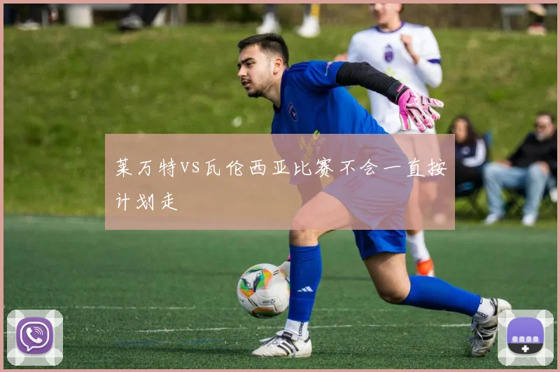 莱万特vs瓦伦西亚比赛不会一直按计划走