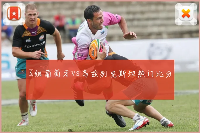 K组葡萄牙vs乌兹别克斯坦热门比分