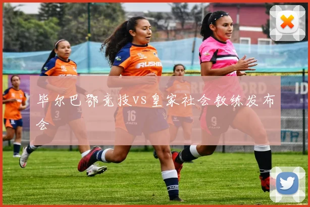 毕尔巴鄂竞技vs皇家社会教练发布会