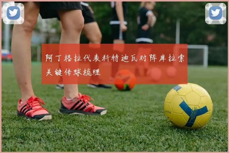 阿丁格拉代表科特迪瓦对阵库拉索关键传球梳理